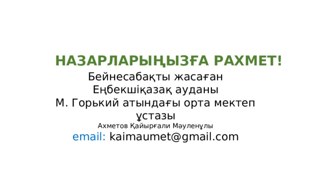 НАЗАРЛАРЫҢЫЗҒА РАХМЕТ! Бейнесабақты жасаған Еңбекшіқазақ ауданы М. Горький атындағы орта мектеп ұстазы Ахметов Қайырғали Мәуленұлы email: kaimaumet@gmail.com 