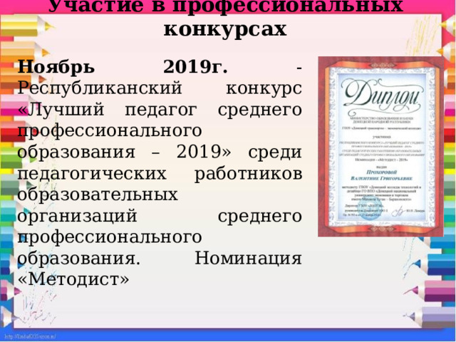 Участие в профессиональных конкурсах Ноябрь 2019г. - Республиканский конкурс «Лучший педагог среднего профессионального образования – 2019» среди педагогических работников образовательных организаций среднего профессионального образования. Номинация «Методист» 