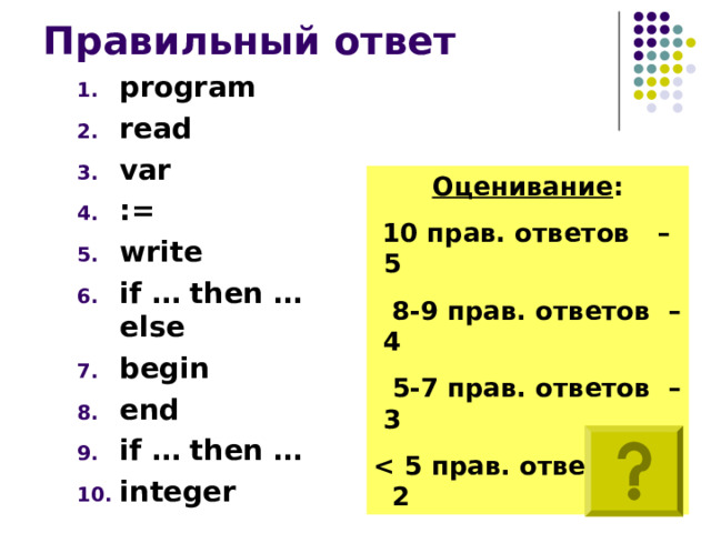 Правильный ответ program read var := write if … then … else begin end if … then … integer   Оценивание :  10 прав. ответов  –  5   8 -9 прав. ответов  –  4   5 -7 прав. ответов  –  3  5 прав. ответов  – 2  