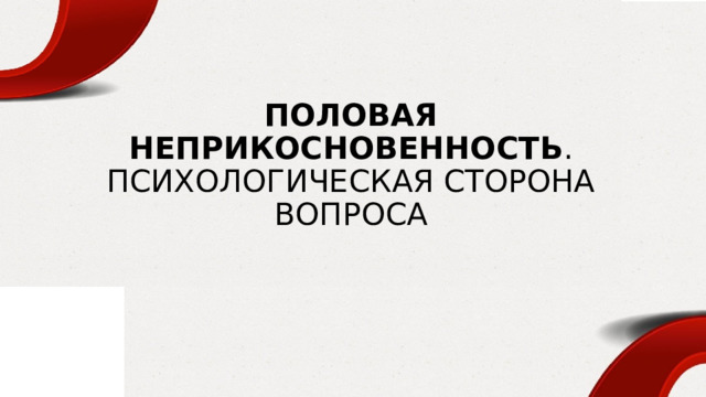 ПОЛОВАЯ НЕПРИКОСНОВЕННОСТЬ .  ПСИХОЛОГИЧЕСКАЯ СТОРОНА ВОПРОСА 