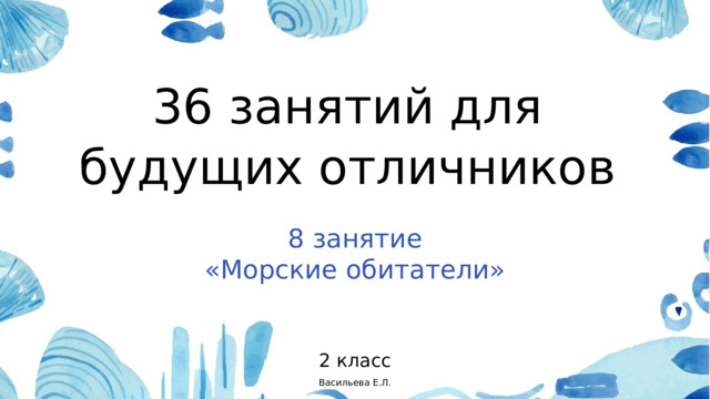 36 занятий для будущих отличников 8 занятие «Морские обитатели» 2 класс Васильева Е.Л. 