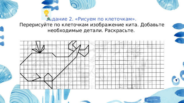 Задание 2. «Рисуем по клеточкам». Перерисуйте по клеточкам изображение кита. Добавьте необходимые детали. Раскрасьте. 