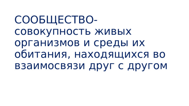 СООБЩЕСТВО- совокупность живых организмов и среды их обитания, находящихся во взаимосвязи друг с другом 