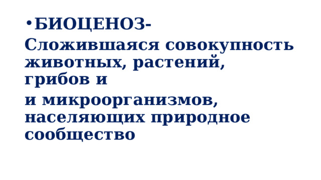 БИОЦЕНОЗ- Сложившаяся совокупность животных, растений, грибов и и микроорганизмов, населяющих природное сообщество  