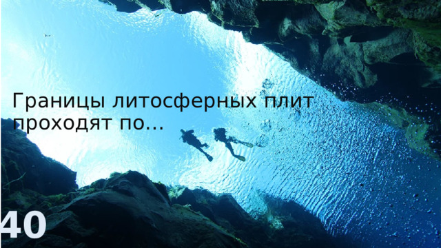 Границы литосферных плит проходят по… 40 