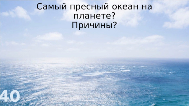 Самый пресный океан на планете?  Причины? 40 