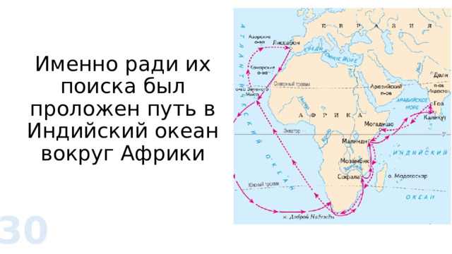 Именно ради их поиска был проложен путь в Индийский океан вокруг Африки 30 