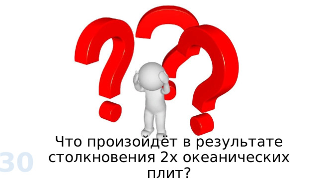 Что произойдёт в результате столкновения 2х океанических плит? 30 