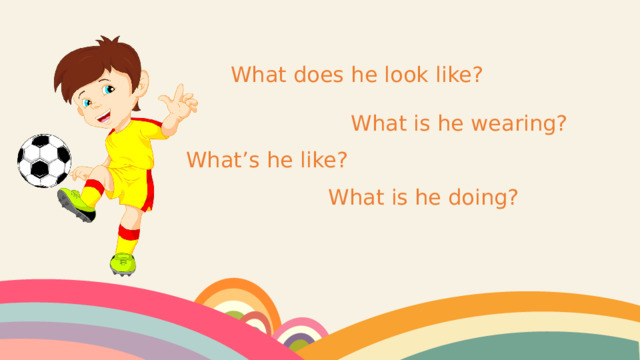 What does he look like? What is he wearing? What’s he like? What is he doing? 