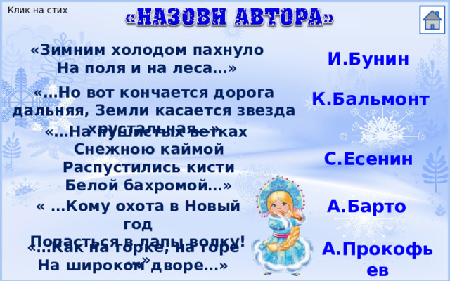 Клик на стих «Зимним холодом пахнуло На поля и на леса…» И.Бунин «…Но вот кончается дорога дальняя, Земли касается звезда хрустальная…» К.Бальмонт «…На пушистых ветках Снежною каймой Распустились кисти Белой бахромой…» С.Есенин А.Барто « …Кому охота в Новый год Попасться в лапы волку!…» А.Прокофьев «…Как на горке, на горе На широком дворе…» 