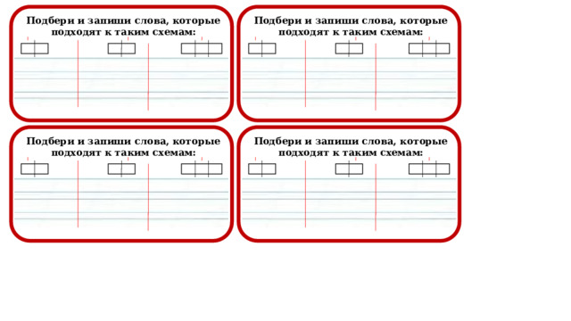  Подбери и запиши слова, которые подходят к таким схемам:  Подбери и запиши слова, которые подходят к таким схемам:                                                                                            Подбери и запиши слова, которые подходят к таким схемам:  Подбери и запиши слова, которые подходят к таким схемам:                                                                                            