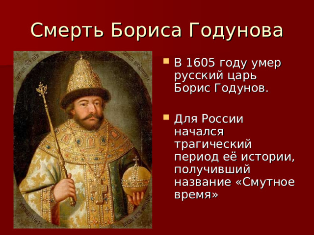 Смерть Бориса Годунова В 1605 году умер русский царь Борис Годунов.  Для России начался трагический период её истории, получивший название «Смутное время» 