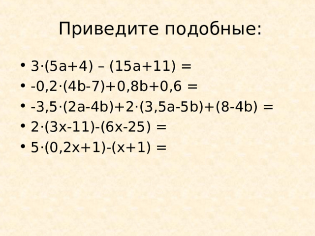 Приведите подобные: 3·(5 a +4) – (15 a +11) = -0,2·(4 b -7)+0,8 b +0,6 = -3,5·(2 a -4 b)+2 · (3 , 5a-5b )+(8-4 b) = 2 · (3x-11)-(6x-25) = 5 · (0 ,2 x+1)-(x+1) = 
