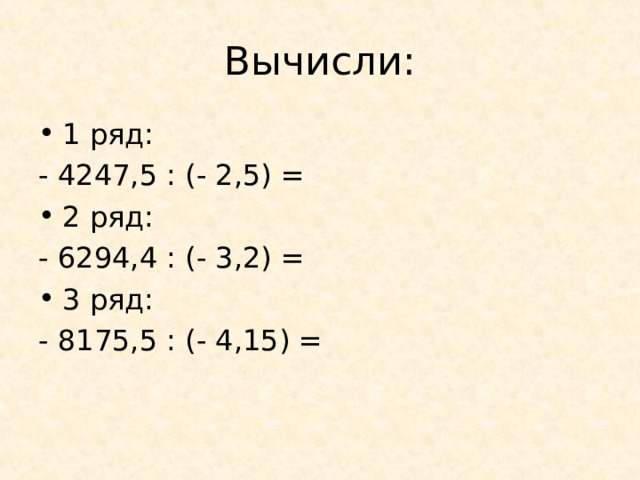 Вычисли: 1 ряд: - 4247,5 : (- 2,5) =   2 ряд: - 6294,4 : (- 3,2) = 3 ряд: - 8175,5 : (- 4,15) = 