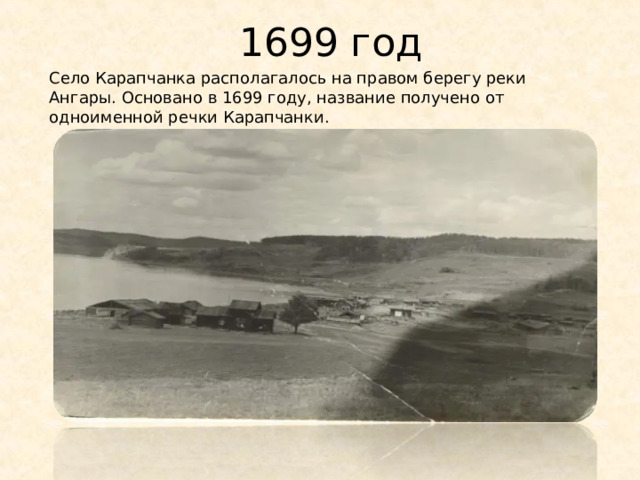 1699 год Село Карапчанка располагалось на правом берегу реки Ангары. Основано в 1699 году, название получено от одноименной речки Карапчанки. 