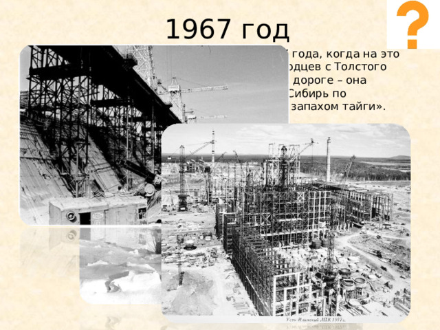1967 год История самого поселка начинается с 1967 года, когда на это место пришел на лыжах десант первопроходцев с Толстого Мыса. Стройка века нуждалась в железной дороге – она началась с этих 40 человек, приехавших в Сибирь по комсомольским путевкам «за туманом и за запахом тайги». 