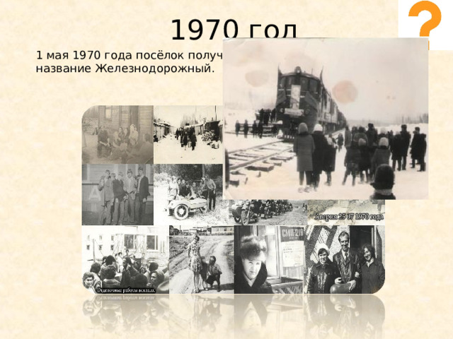 1970 год 1 мая 1970 года посёлок получил статус рабочего поселка и название Железнодорожный. 