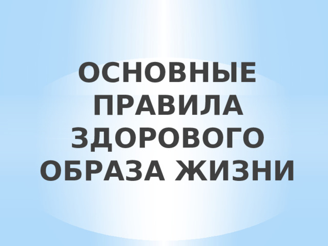 ОСНОВНЫЕ ПРАВИЛА ЗДОРОВОГО ОБРАЗА ЖИЗНИ   