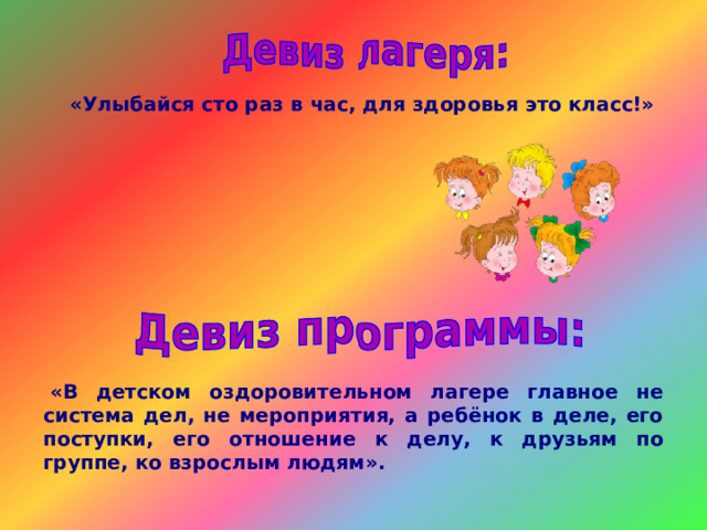 «Улыбайся сто раз в час, для здоровья это класс!»   «В детском оздоровительном лагере главное не система дел, не мероприятия, а ребёнок в деле, его поступки, его отношение к делу, к друзьям по группе, ко взрослым людям».                       