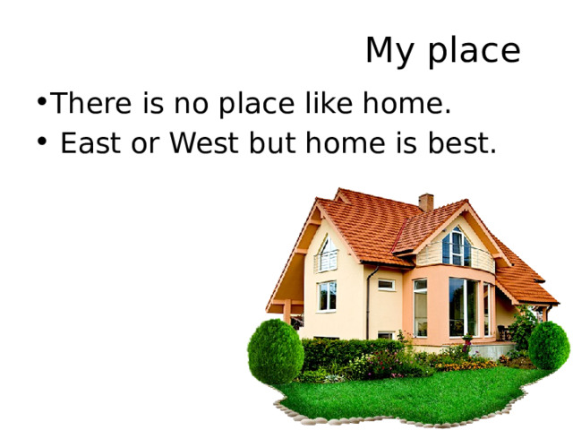  My place There is no place like home.  East or West but home is best. 