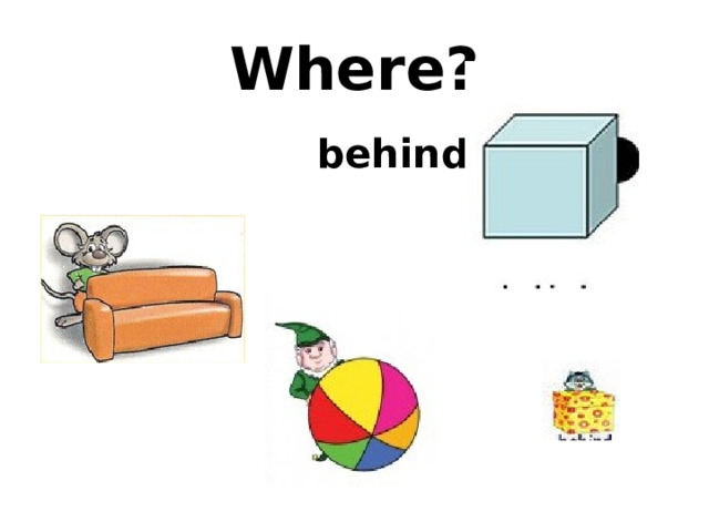 Where?  behind 