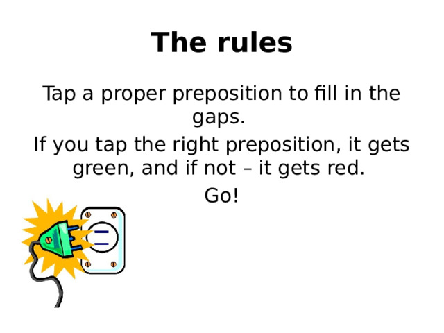The rules Tap a proper preposition to fill in the gaps. If you tap the right preposition, it gets green, and if not – it gets red. Go! 