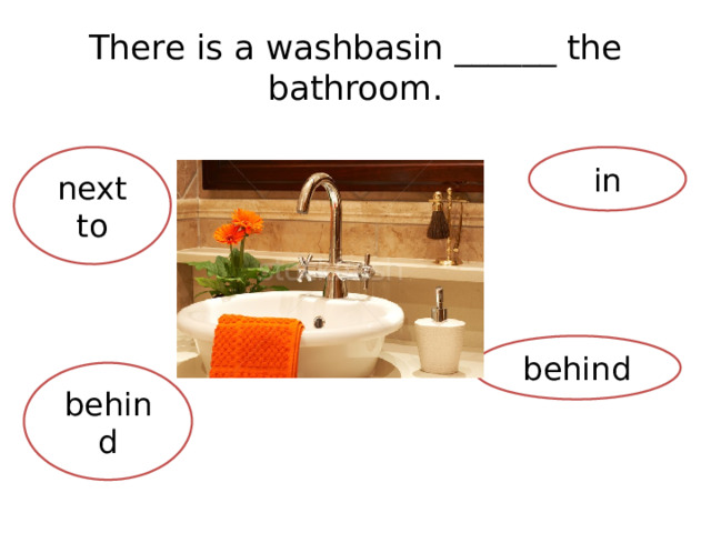 There is a washbasin ______ the bathroom. next to in behind behind 