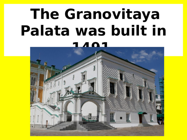  The Granovitaya Palata was built in 1491. 