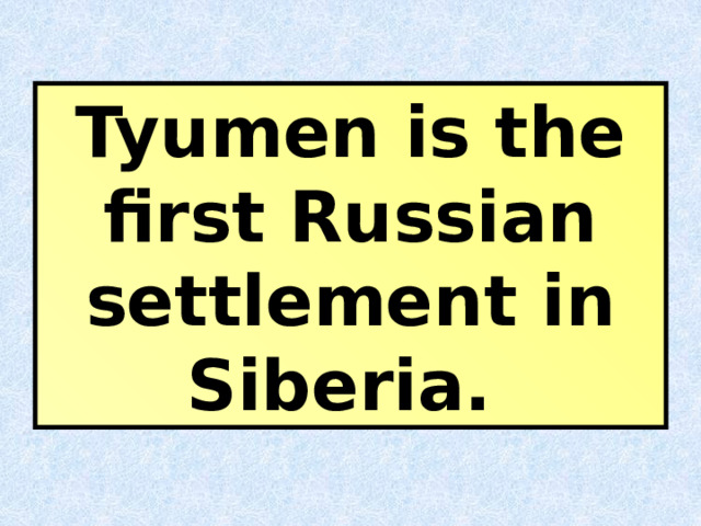 Tyumen is the first Russian settlement in Siberia.  