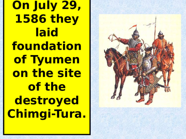 On July 29, 1586 they laid foundation of Tyumen on the site of the destroyed Chimgi-Tura. 