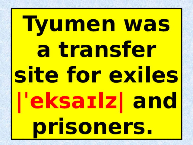 Tyumen was a transfer site for exiles |ˈeksaɪlz| and prisoners. 