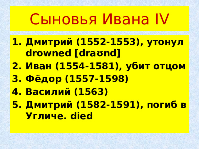 Сыновья Ивана IV Дмитрий (1552-1553), утонул drowned [draʊnd] Иван (1554-1581), убит отцом Фёдор (1557-1598) Василий (1563) Дмитрий (1582-1591), погиб в Угличе. died 