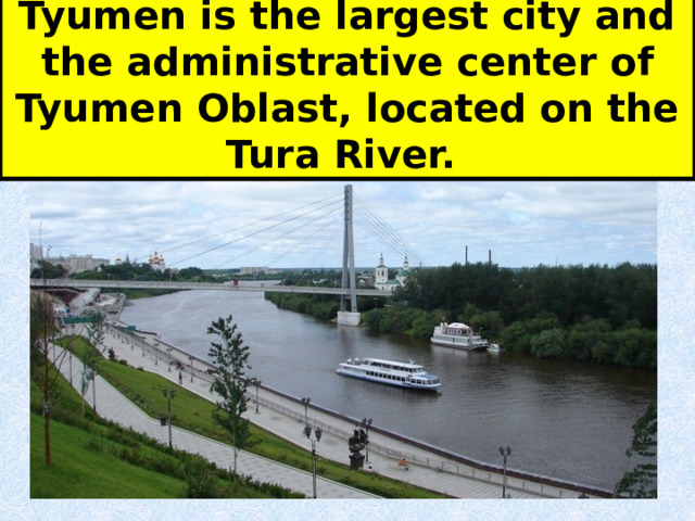 Tyumen is the largest city and the administrative center of Tyumen Oblast, located on the Tura River. 