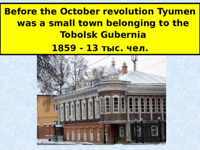 Before the October revolution Tyumen was a small town belonging to the Tobolsk Gubernia 1859 - 13 тыс. чел. 