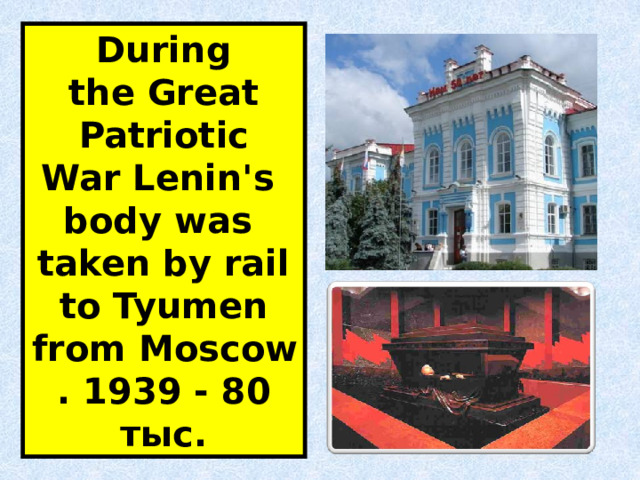During the Great Patriotic War Lenin's body was taken by rail to Tyumen from Moscow. 1939 - 80 тыс. 