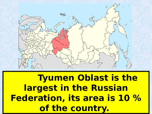  Tyumen Oblast is the largest in the Russian Federation, its area is 10 % of the country. 