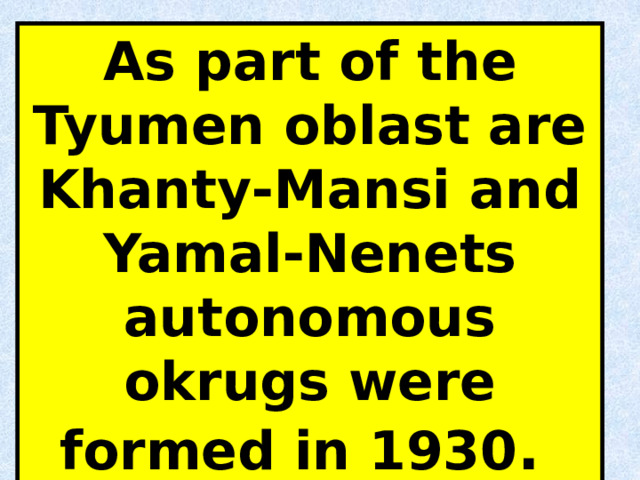 As part of the Tyumen oblast are Khanty-Mansi and Yamal-Nenets autonomous okrugs were formеd in 1930 . 