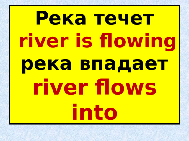 Река течет   river is flowing  река впадает  river flows into 
