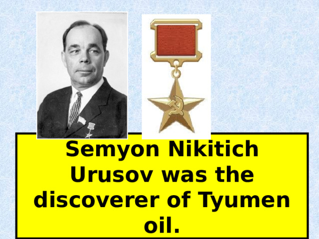 Semyon Nikitich Urusov was the discoverer of Tyumen oil.  