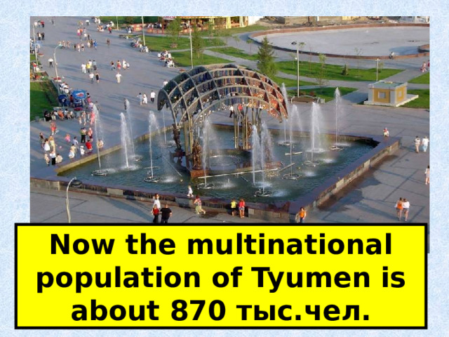 Now the multinational population of Tyumen is about 870 тыс .чел. 
