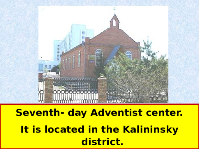  Seventh- day Adventist center. It is located in the Kalininsky district. 