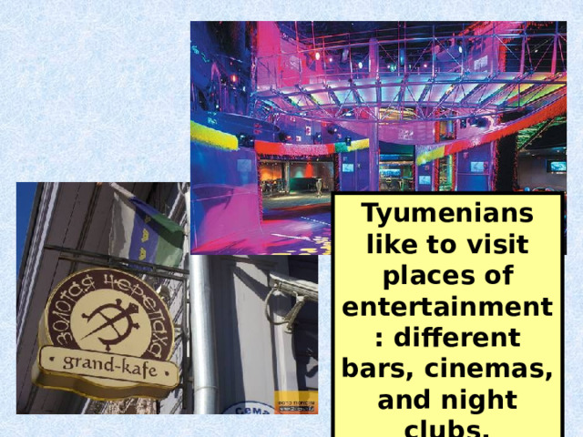 Tyumenians like to visit places of entertainment: different bars, cinemas, and night clubs. 