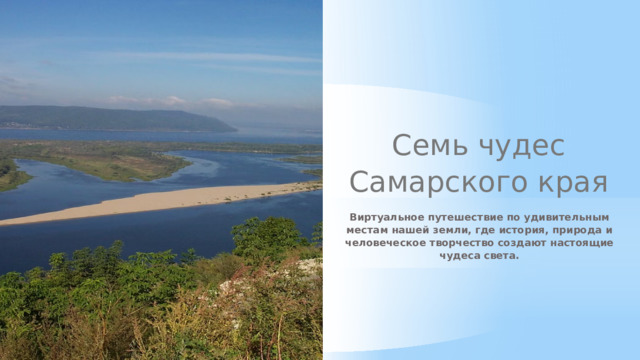 Семь чудес Самарского края Виртуальное путешествие по удивительным местам нашей земли, где история, природа и человеческое творчество создают настоящие чудеса света.  