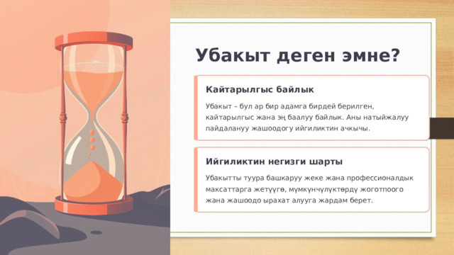  Убакыт деген эмне? Кайтарылгыс байлык Убакыт – бул ар бир адамга бирдей берилген, кайтарылгыс жана эң баалуу байлык. Аны натыйжалуу пайдалануу жашоодогу ийгиликтин ачкычы. Ийгиликтин негизги шарты Убакытты туура башкаруу жеке жана профессионалдык максаттарга жетүүгө, мүмкүнчүлүктөрдү жоготпоого жана жашоодо ырахат алууга жардам берет. 