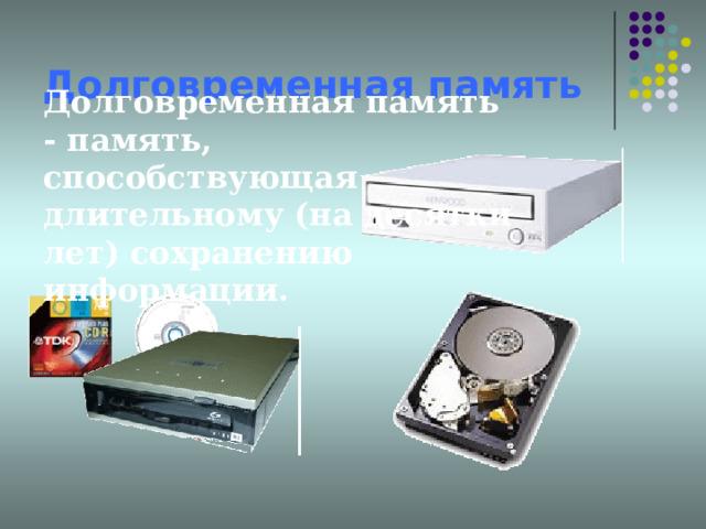 Долговременная память Долговременная память - память, способствующая длительному (на десятки лет) сохранению информации.   