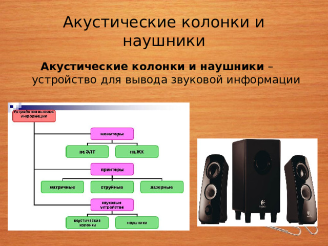 Акустические колонки и наушники  Акустические колонки и наушники – устройство для вывода звуковой информации 