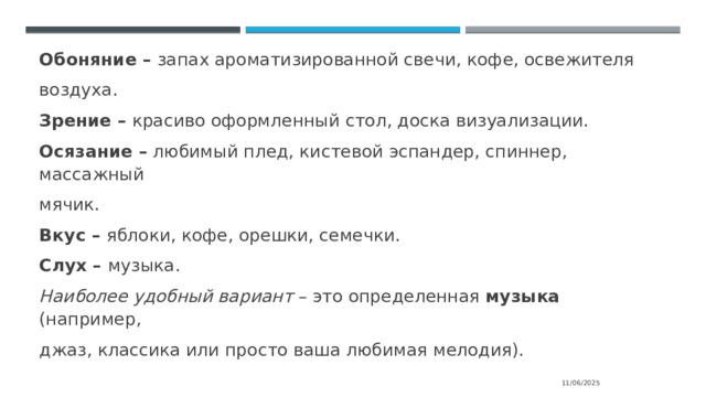 Обоняние – запах ароматизированной свечи, кофе, освежителя воздуха. Зрение – красиво оформленный стол, доска визуализации. Осязание – любимый плед, кистевой эспандер, спиннер, массажный мячик. Вкус – яблоки, кофе, орешки, семечки. Слух – музыка. Наиболее удобный вариант – это определенная музыка (например, джаз, классика или просто ваша любимая мелодия). 11/06/2025 