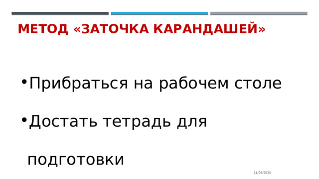 Метод «Заточка карандашей»   Прибраться на рабочем столе Достать тетрадь для подготовки Красиво написать тему, дату 11/06/2025 