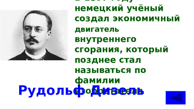 В 1897 году немецкий учёный создал экономичный двигатель внутреннего сгорания, который позднее стал называться по фамилии изобретателя Рудольф Дизель 