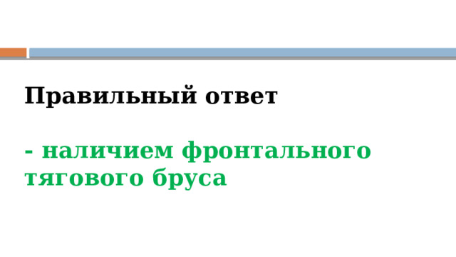 Правильный ответ   - наличием фронтального тягового бруса      